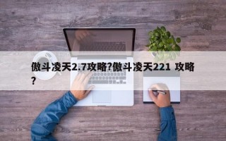 傲斗凌天2.7攻略?傲斗凌天221 攻略?
