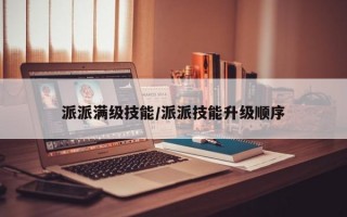 派派满级技能/派派技能升级顺序