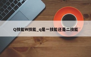 Q技能W技能_q是一技能还是二技能