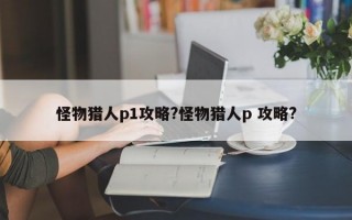 怪物猎人p1攻略?怪物猎人p 攻略?