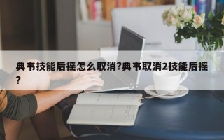 典韦技能后摇怎么取消?典韦取消2技能后摇?