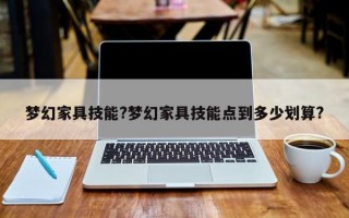 梦幻家具技能?梦幻家具技能点到多少划算?