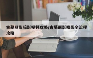 古墓丽影暗影视频攻略/古墓丽影暗影全流程攻略