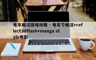 电车痴汉游戏攻略 - 电车で痴汉+reflect3dflash+manga style电影
