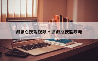 派派点技能视频 - 派派点技能攻略