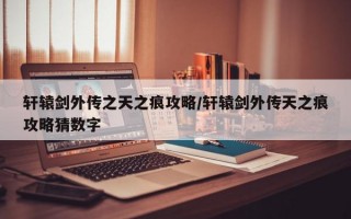轩辕剑外传之天之痕攻略/轩辕剑外传天之痕攻略猜数字