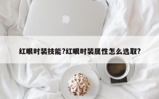 红眼时装技能?红眼时装属性怎么选取?