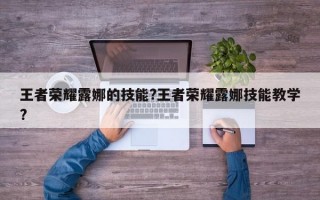 王者荣耀露娜的技能?王者荣耀露娜技能教学?