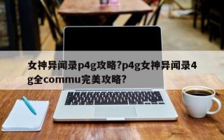 女神异闻录p4g攻略?p4g女神异闻录4g全commu完美攻略?