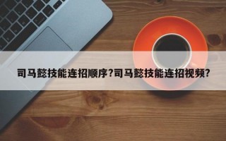 司马懿技能连招顺序?司马懿技能连招视频?