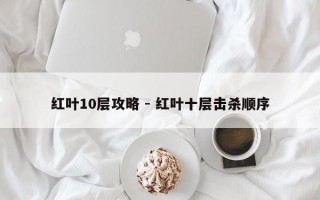 红叶10层攻略 - 红叶十层击杀顺序