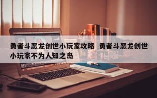 勇者斗恶龙创世小玩家攻略_勇者斗恶龙创世小玩家不为人知之岛