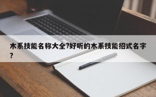 木系技能名称大全?好听的木系技能招式名字?