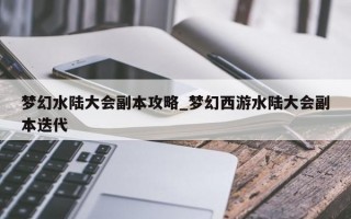 梦幻水陆大会副本攻略_梦幻西游水陆大会副本迭代