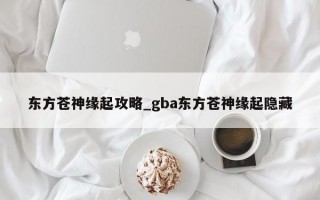 东方苍神缘起攻略_gba东方苍神缘起隐藏