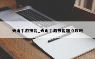 天山手游技能_天山手游技能加点攻略
