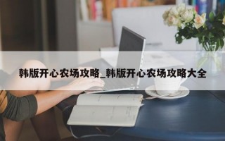 韩版开心农场攻略_韩版开心农场攻略大全