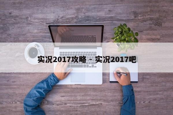 实况2017攻略 - 实况2017吧-第1张图片-M8游戏网