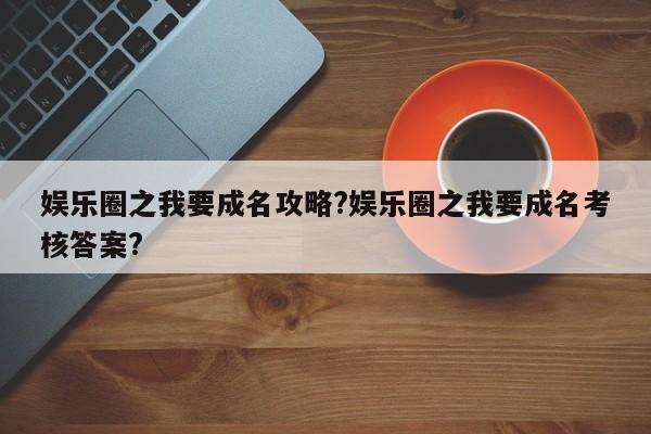 娱乐圈之我要成名攻略?娱乐圈之我要成名考核答案?-第2张图片-M8游戏网