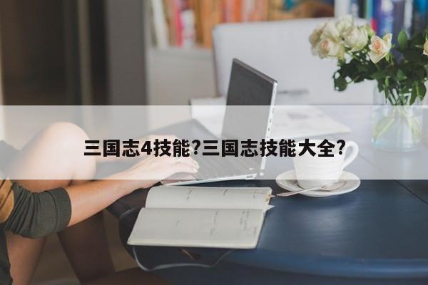 三国志4技能?三国志技能大全?-第2张图片-M8游戏网