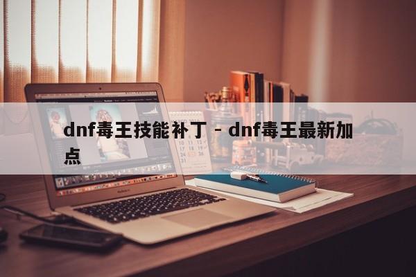 dnf毒王技能补丁 - dnf毒王最新加点-第1张图片-M8游戏网
