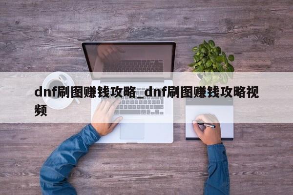 dnf刷图赚钱攻略_dnf刷图赚钱攻略视频-第1张图片-M8游戏网