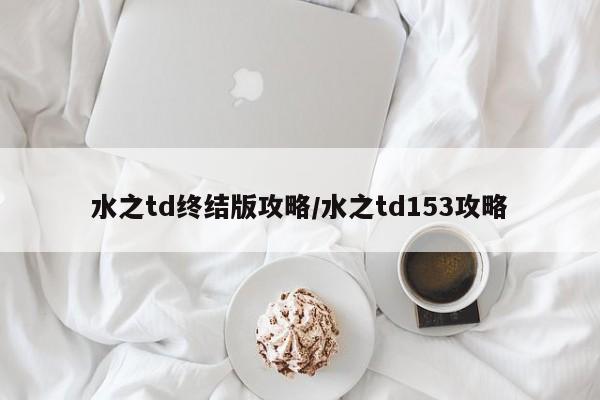 水之td终结版攻略/水之td153攻略-第1张图片-M8游戏网