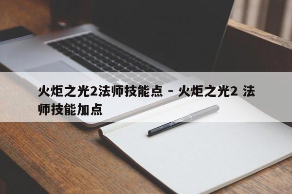 火炬之光2法师技能点 - 火炬之光2 法师技能加点-第1张图片-M8游戏网