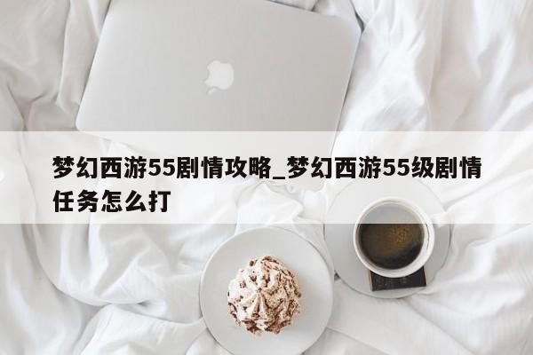 梦幻西游55剧情攻略_梦幻西游55级剧情任务怎么打-第1张图片-M8游戏网