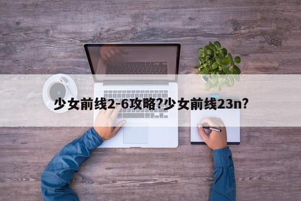 少女前线2-6攻略?少女前线23n?-第1张图片-M8游戏网