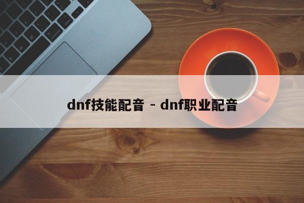 dnf技能配音 - dnf职业配音-第1张图片-M8游戏网