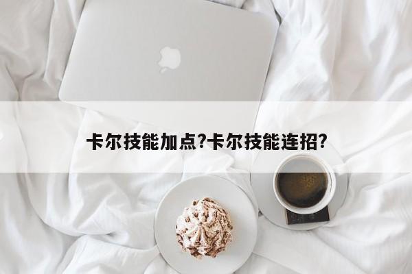 卡尔技能加点?卡尔技能连招?-第2张图片-M8游戏网
