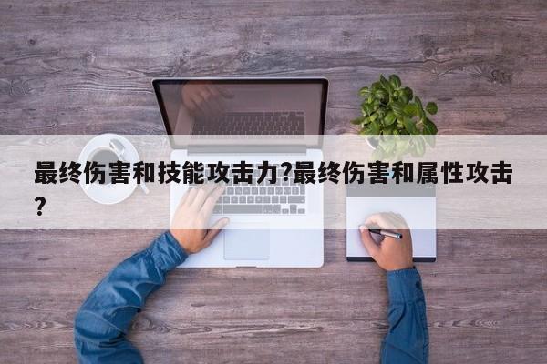 最终伤害和技能攻击力?最终伤害和属性攻击?-第1张图片-M8游戏网