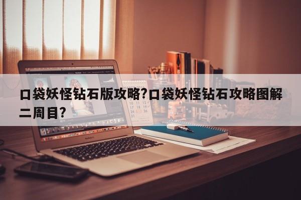 口袋妖怪钻石版攻略?口袋妖怪钻石攻略图解二周目?-第1张图片-M8游戏网